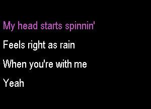 My head starts spinnin'

Feels right as rain

When you're with me
Yeah