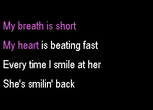 My breath is short
My heart is beating fast

Every time I smile at her

She's smilin' back