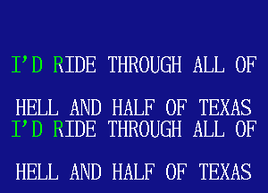 I D RIDE THROUGH ALL OF

HELL AND HALF OF TEXAS
I D RIDE THROUGH ALL OF

HELL AND HALF OF TEXAS