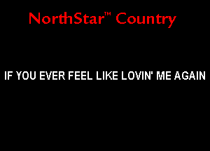 NorthStar' Country

IF YOU EVER FEEL LIKE LOVIN' ME AGAIN