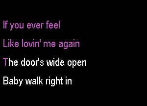 If you ever feel

Like lovin' me again

The doofs wide open

Baby walk right in