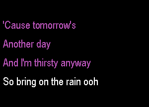 'Cause tomorromfs
Another day
And I'm thirsty anyway

So bring on the rain ooh