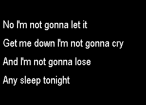 No I'm not gonna let it

Get me down I'm not gonna cry

And I'm not gonna lose

Any sleep tonight