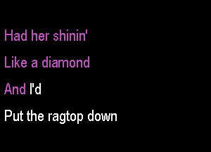 Had her shinin'
Like a diamond
And I'd

Put the ragtop down