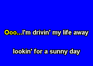 Ooo...l'm drivin' my life away

lookin' for a sunny day