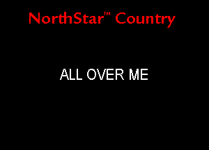NorthStar' Country

ALL OVER ME