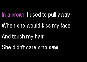 In a crowd I used to pull away

When she would kiss my face

And touch my hair

She didn't care who saw