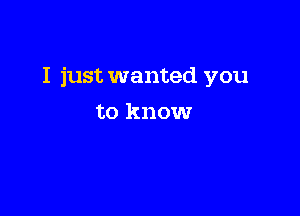 I just wanted you

to know