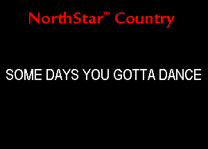 NorthStar' Country

SOME DAYS YOU GOTTA DANCE