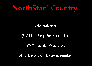 NorthStar' Country

JohnaonfMorgan
(P10 M I 130092 For Amen Mum
QMM NorthStar Musxc Group

All rights reserved No copying permithed,
