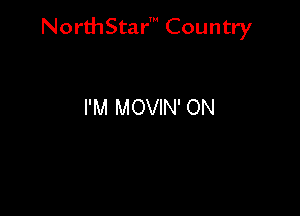 NorthStar' Country

I'M MOVIN' ON