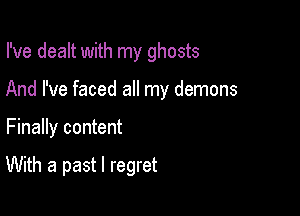I've dealt with my ghosts
And I've faced all my demons

Finally content

With a past I regret