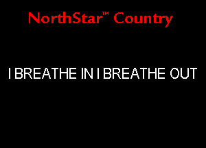 NorthStar' Country

I BREATHE IN I BREATHE OUT