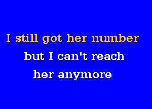 I still got her number
but I can't reach
her anymore