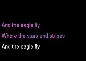 And the eagle fly

Where the stars and stripes

And the eagle Hy