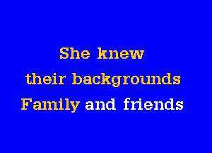 She knew
their backgrounds
Family and friends