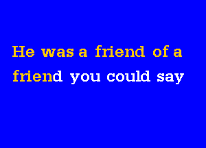 He was a friend of a

friend you could say