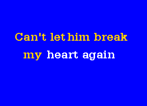 Can't let him break

my heart again