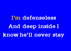 I'm defenseless
And deep insideI
know he'll never stay