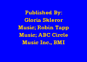 Published Byz
Gloria Skleror
Musim Robin Tapp

Musicg ABC Circle
Music Inc.. BMI