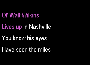 OI' Walt Wilkins

Lives up in Nashville

You know his eyes

Have seen the miles