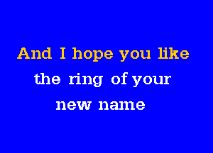 And I hope you like

the ring of your

new 11 ame