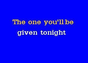 The one you'll be

given tonight