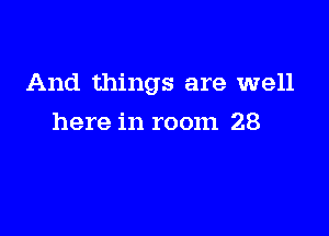 And things are well

here in room 28