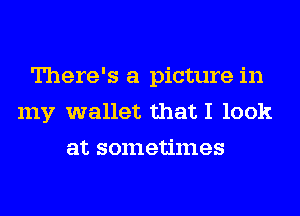 There's a picture in
my wallet that I look
at sometimes
