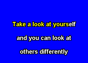 Take a look at yourself

and you can look at

others differently