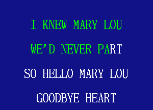 I KNEW MARY LOU
WE D NEVER PART
SO HELLO MARY LOU

GOODBYE HEART l