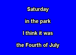 Saturday
in the park

I think it was

the Fourth of July