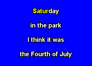 Saturday
in the park

I think it was

the Fourth of July