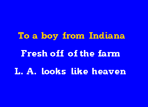 To a boy from Indiana

Fresh 0H 01 the iann
L. A. looks like heaven