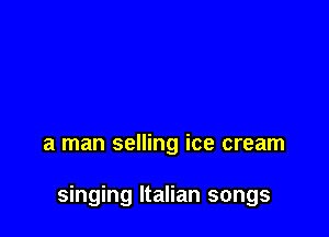 a man selling ice cream

singing Italian songs