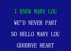 I KNEW MARY LOU
WE D NEVER PART
SO HELLO MARY LOU

GOODBYE HEART l
