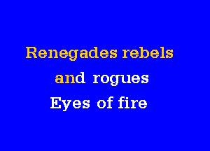Renegades rebels
and rogues

Eyes of fire