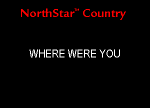 NorthStar' Country

WHERE WERE YOU