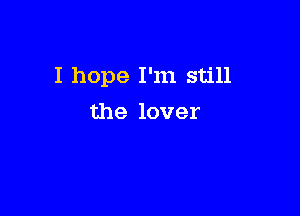 I hope I'm still

the lover