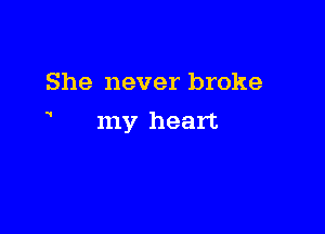 She never broke

1

my heart