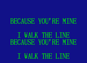 BECAUSE YOU RE MINE

I WALK THE LINE
BECAUSE YOU RE MINE

I WALK THE LINE