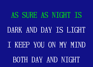 AS SURE AS NIGHT IS
DARK AND DAY IS LIGHT
I KEEP YOU ON MY MIND

BOTH DAY AND NIGHT