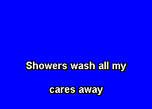 Showers wash all my

cares away