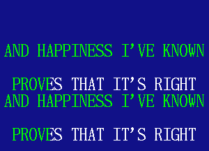 AND HAPPINESS I VE KNOWN

PROVES THAT IT S RIGHT
AND HAPPINESS I VE KNOWN

PROVES THAT IT S RIGHT