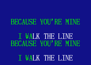 BECAUSE YOU RE MINE

I WALK THE LINE
BECAUSE YOU RE MINE

I WALK THE LINE