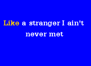 Like a strangerl ain't

never 111913