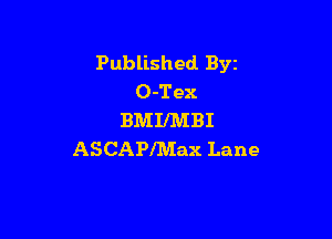 Published Byz
O-Tex

BMIIMBI
ASCAPIMax Lane