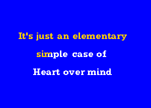 It's just an elementary

simple case of

Heart over mind