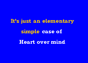 It's just an elementary

simple case of

Heart over mind