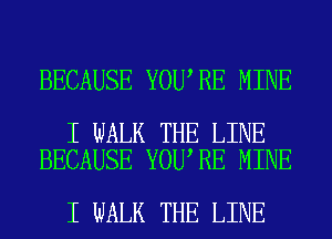 BECAUSE YOU RE MINE

I WALK THE LINE
BECAUSE YOU RE MINE

I WALK THE LINE